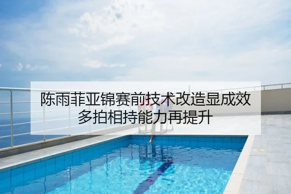 陈雨菲亚锦赛前技术改造显成效 多拍相持能力再提升