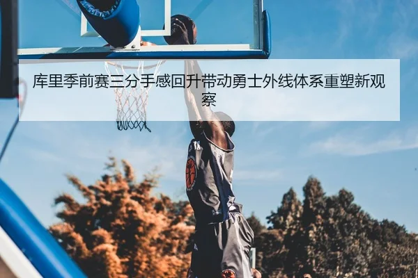 库里季前赛三分手感回升带动勇士外线体系重塑新观察